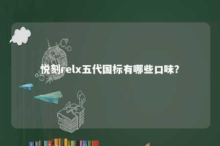 悦刻relx五代国标有哪些口味？ 